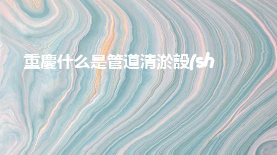 重慶什么是管道清淤設(shè)備管道清淤的秘密武器是什么？